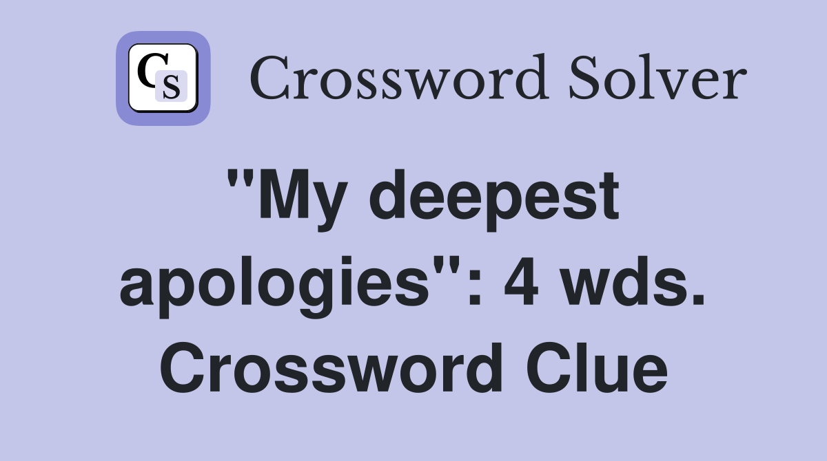 "My deepest apologies": 4 wds. Crossword Clue