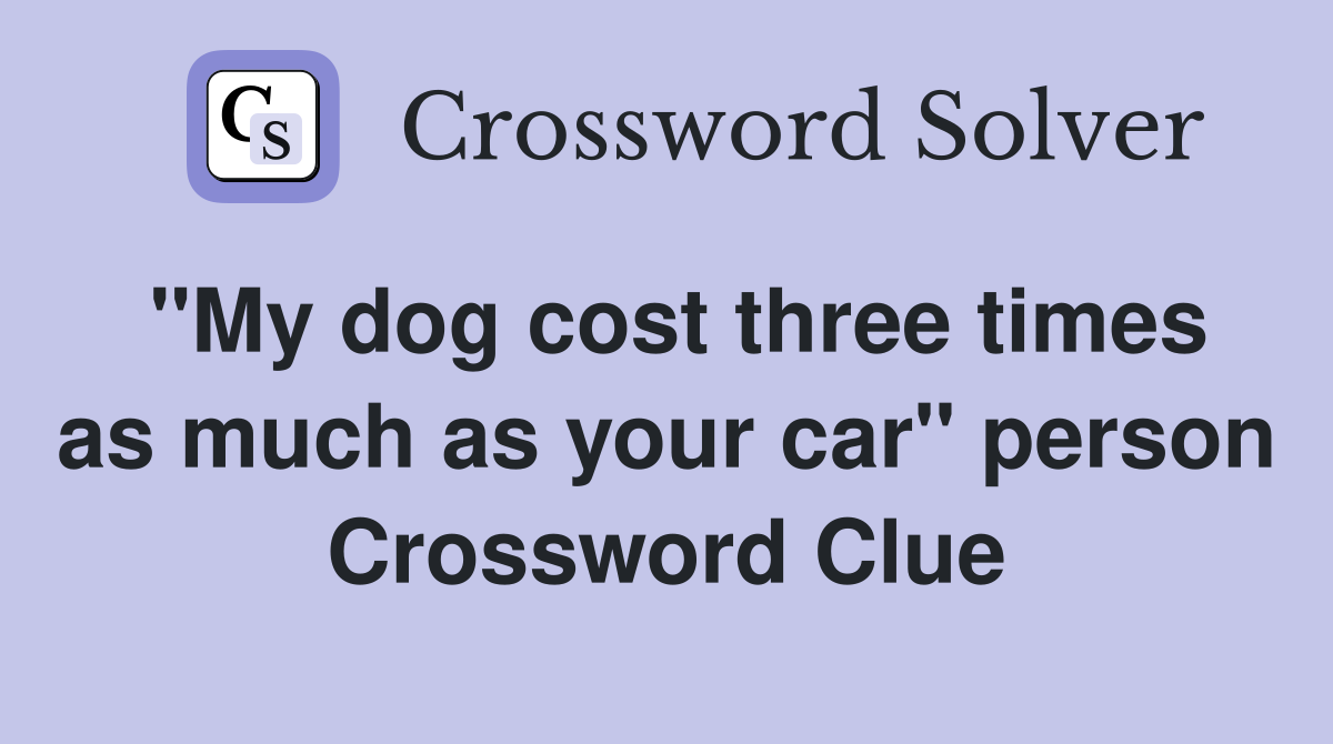 "My dog cost three times as much as your car" person Crossword Clue