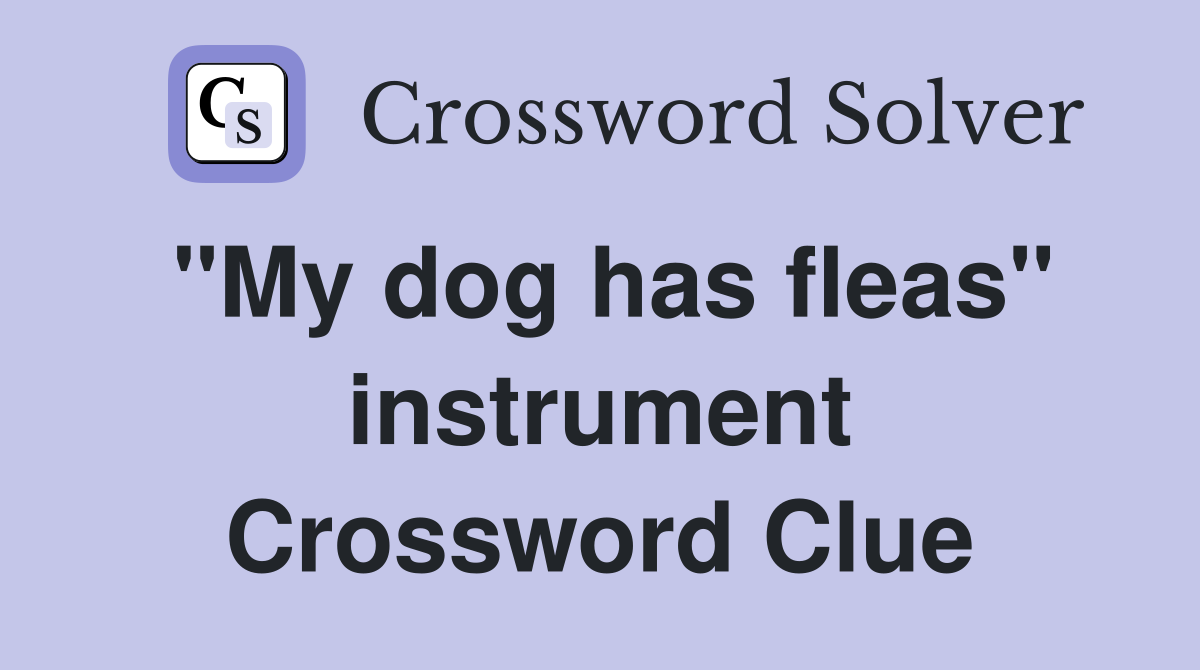 "My dog has fleas" instrument Crossword Clue