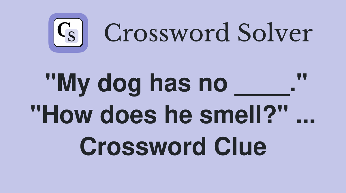"My dog has no ____." "How does he smell?" ... Crossword Clue