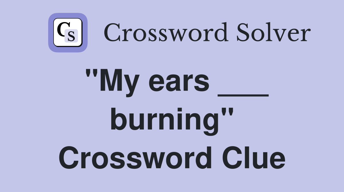 "My ears ___ burning" Crossword Clue