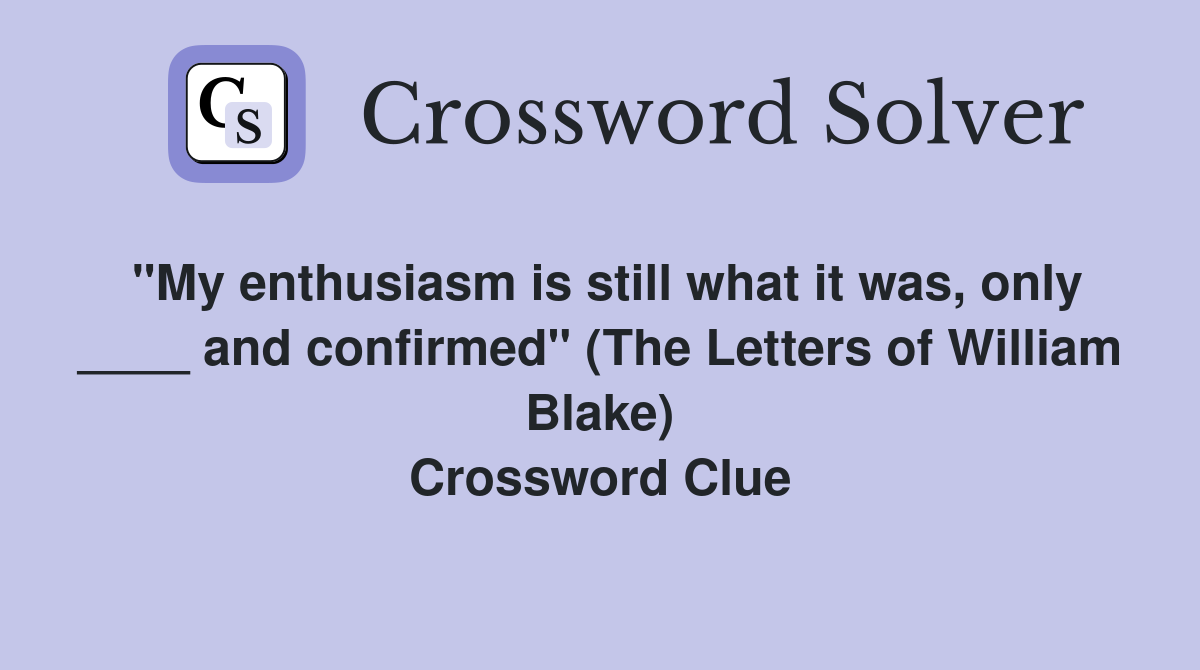 "My enthusiasm is still what it was, only ____ and confirmed" (The Letters of William Blake) Crossword Clue