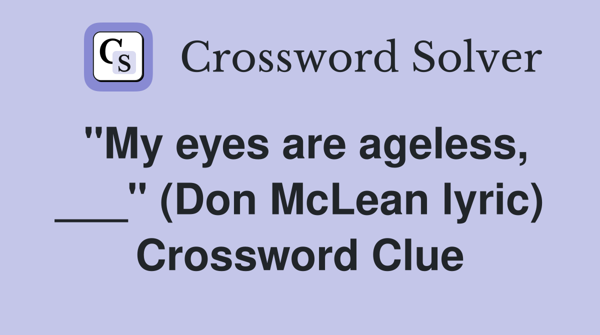 "My eyes are ageless, ___" (Don McLean lyric) Crossword Clue