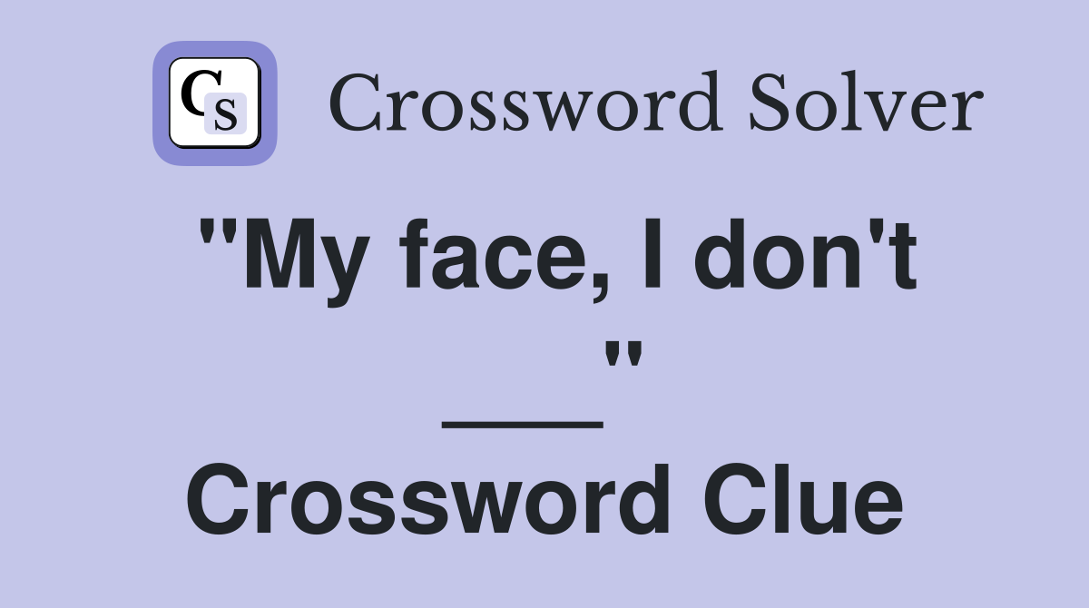"My face, I don't ___" Crossword Clue