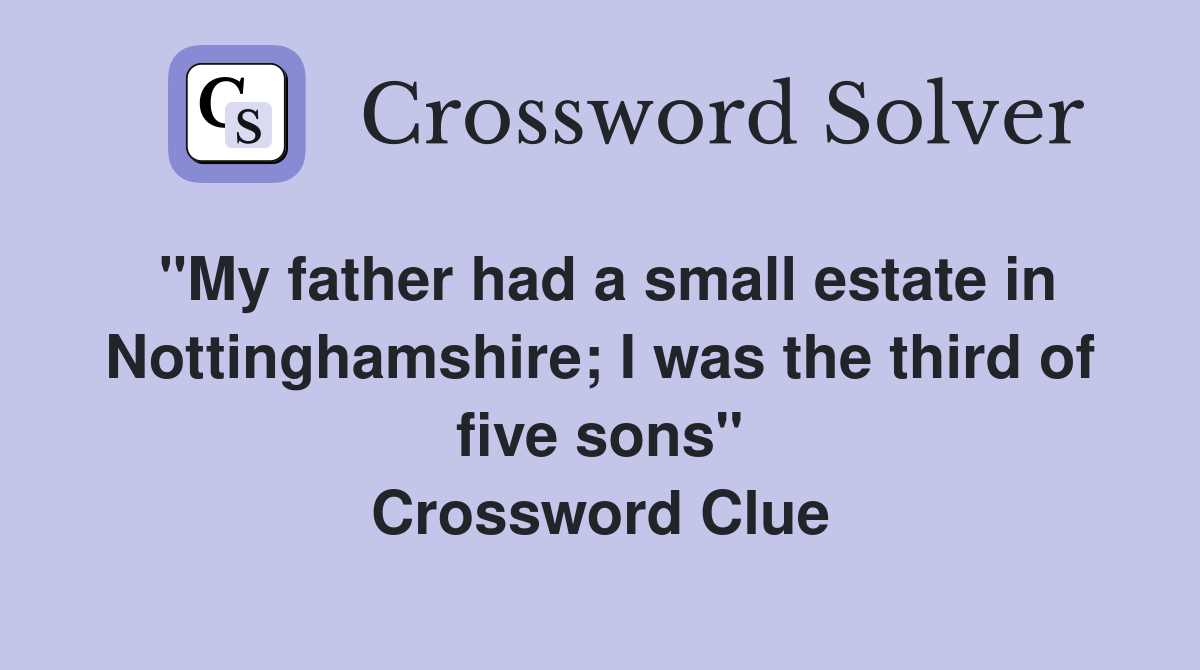 "My father had a small estate in Nottinghamshire; I was the third of five sons" Crossword Clue