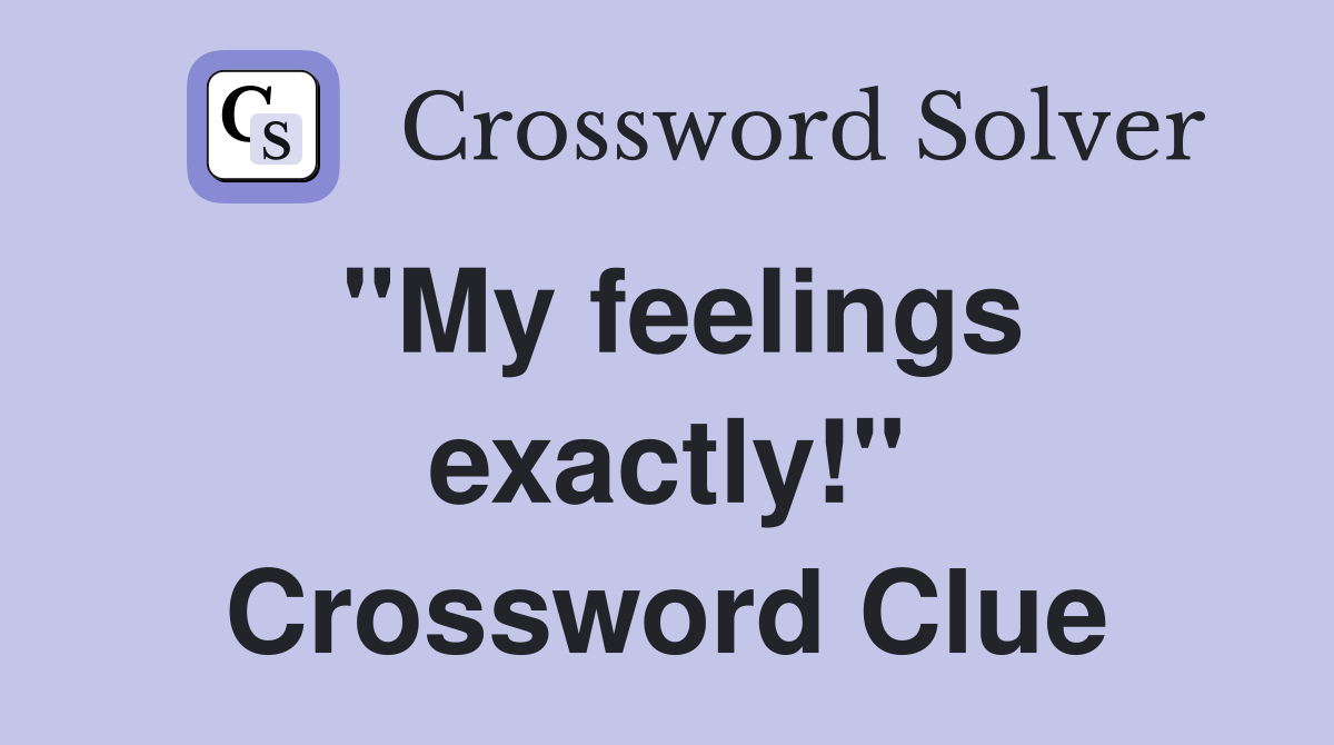 "My feelings exactly!" Crossword Clue