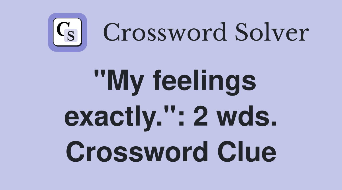"My feelings exactly.": 2 wds. Crossword Clue