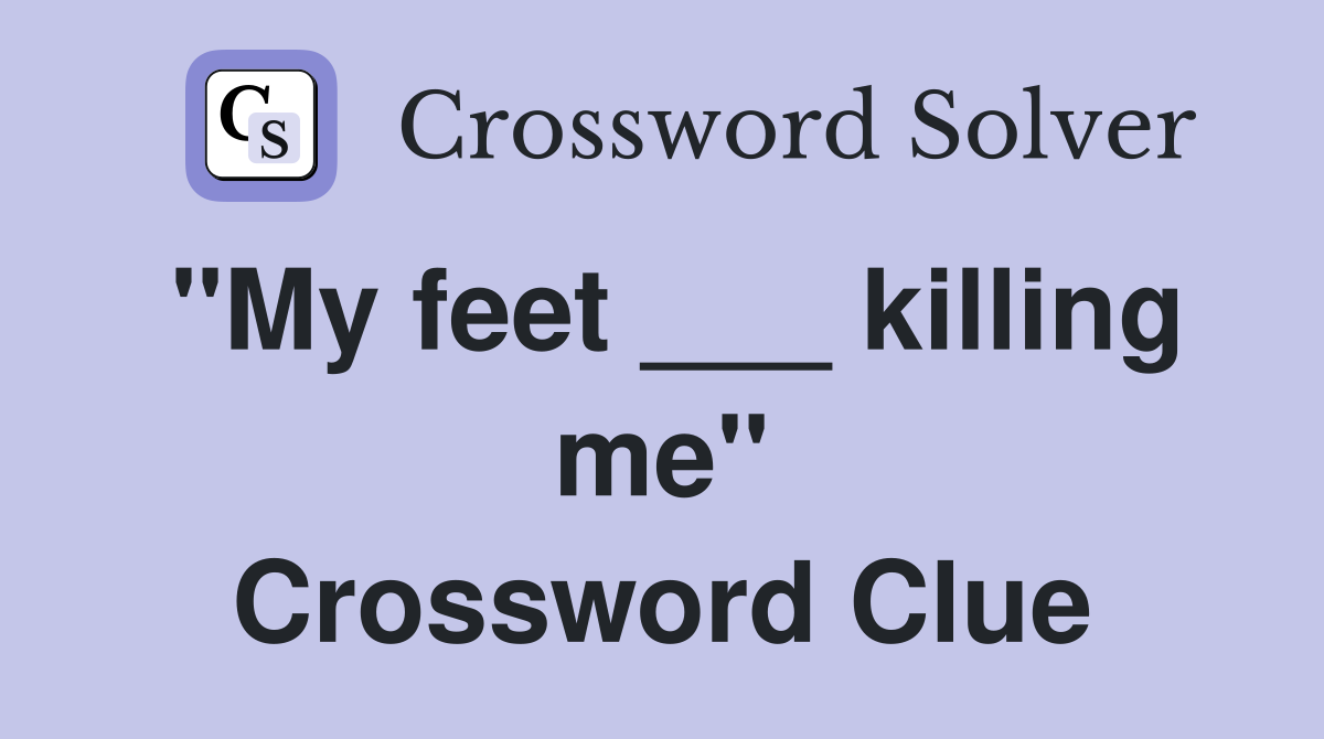 "My feet ___ killing me" Crossword Clue