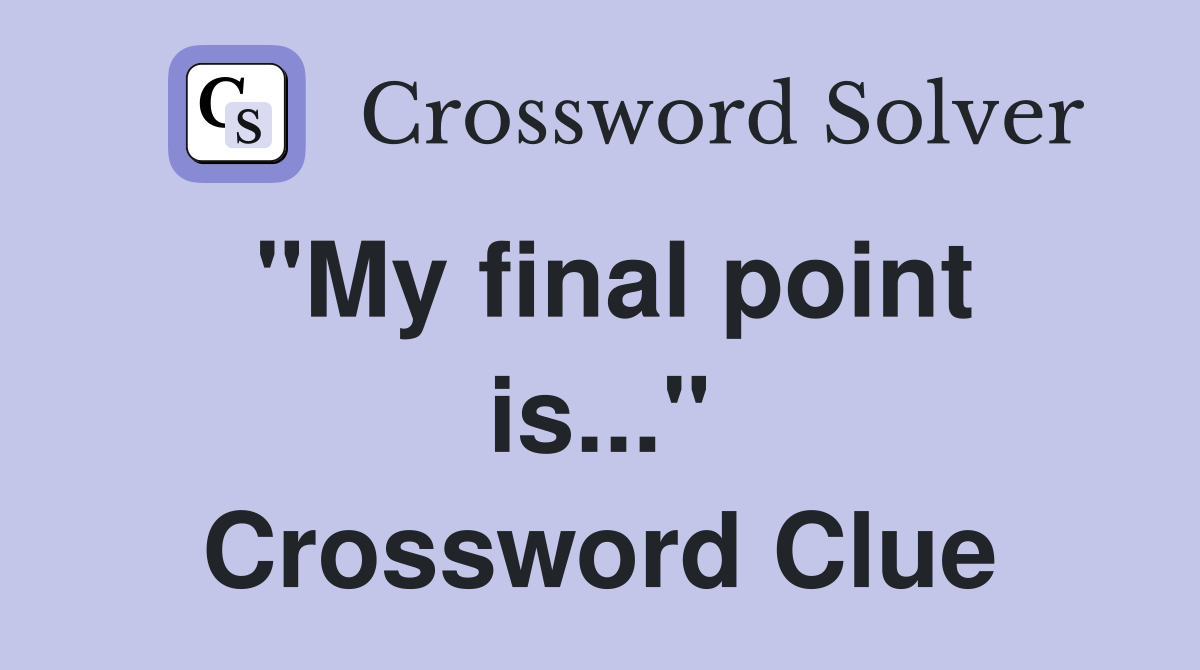 "My final point is..." Crossword Clue