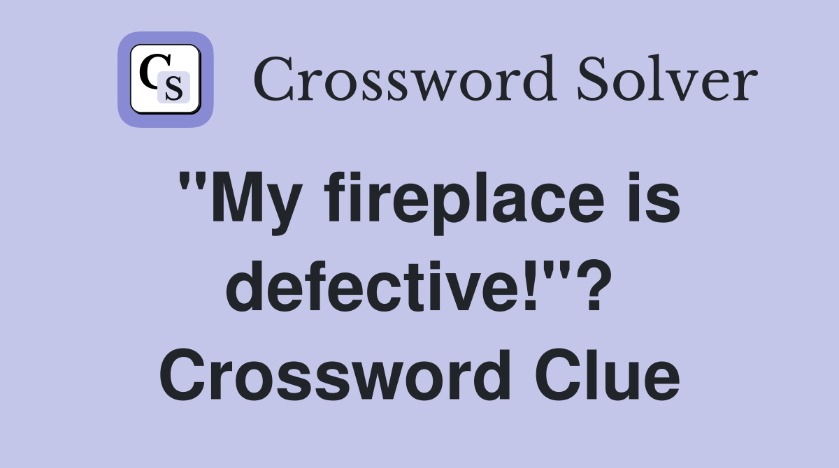 "My fireplace is defective!"? Crossword Clue