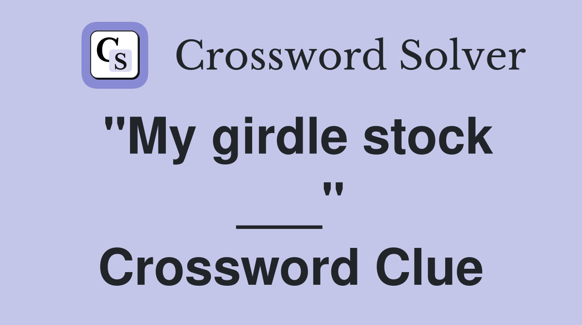 "My girdle stock ___" Crossword Clue