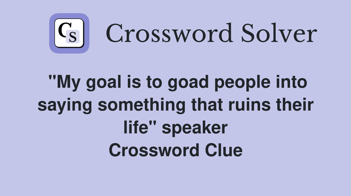 "My goal is to goad people into saying something that ruins their life" speaker Crossword Clue