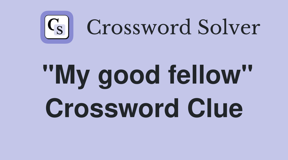 "My good fellow" Crossword Clue