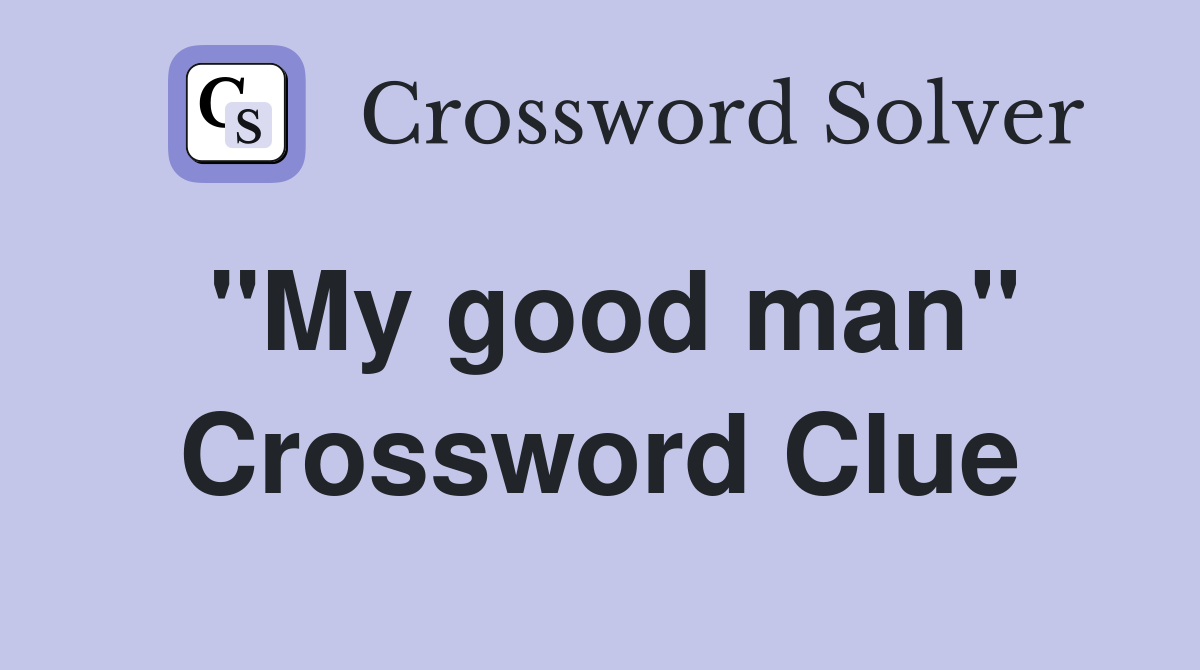 "My good man" Crossword Clue