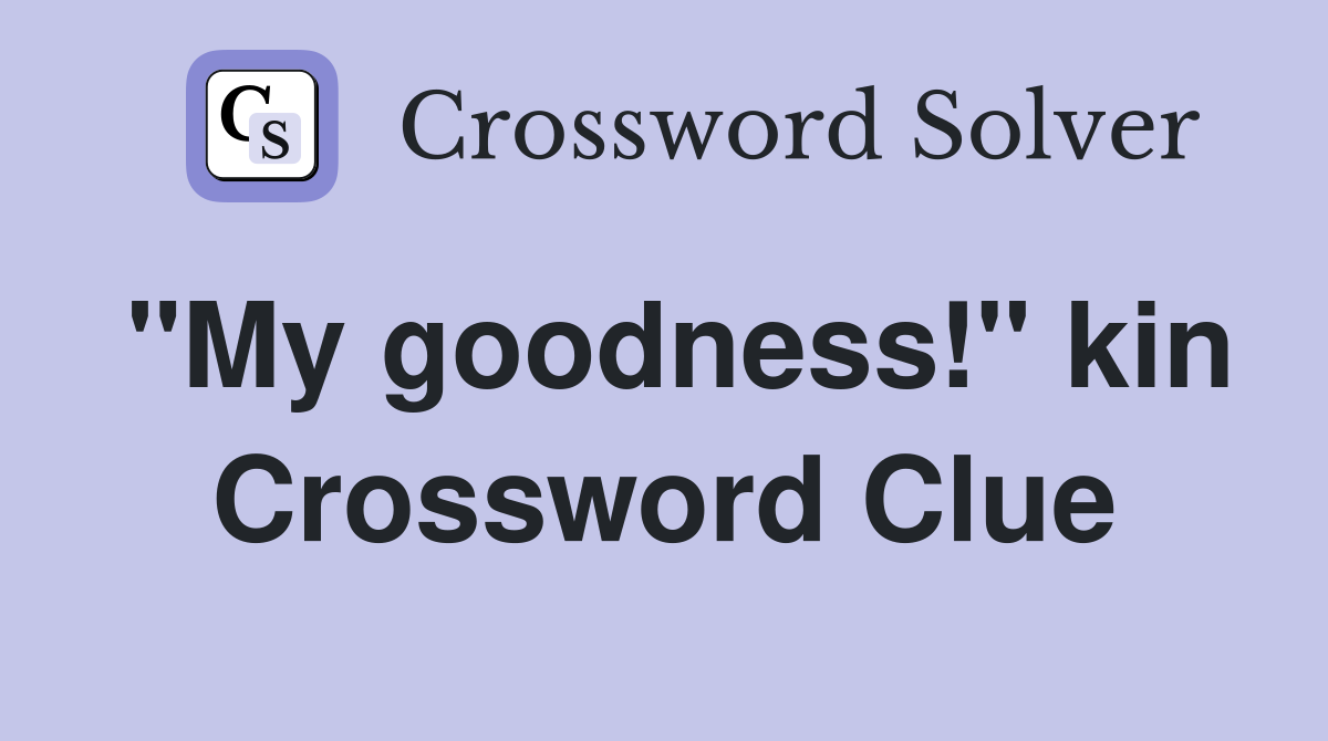 "My goodness!" kin Crossword Clue