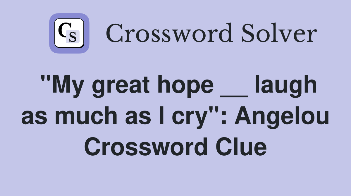 "My great hope __ laugh as much as I cry": Angelou Crossword Clue