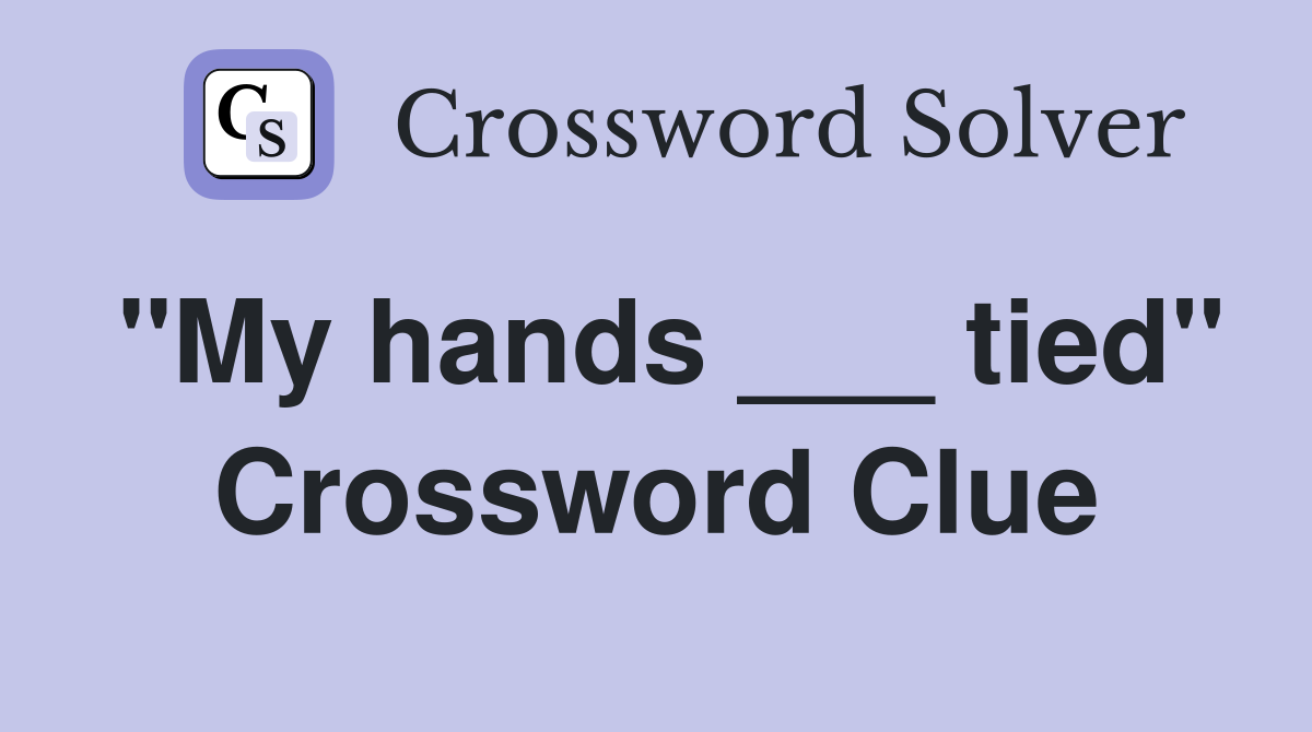 "My hands ___ tied" Crossword Clue