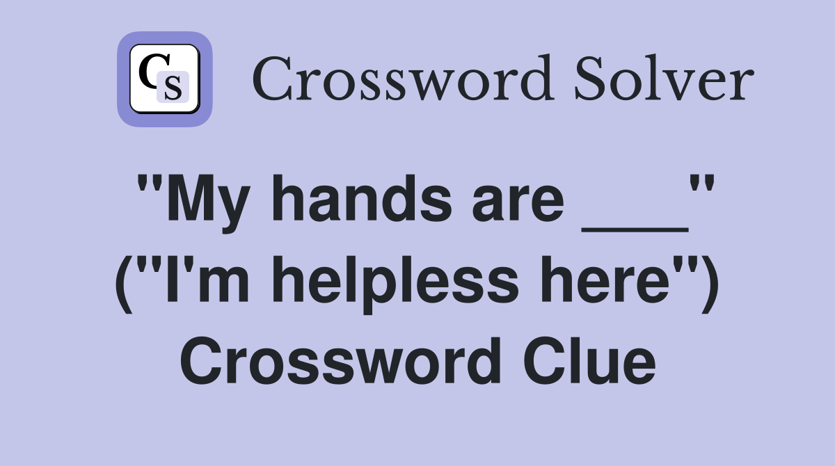 "My hands are ___" ("I'm helpless here") Crossword Clue