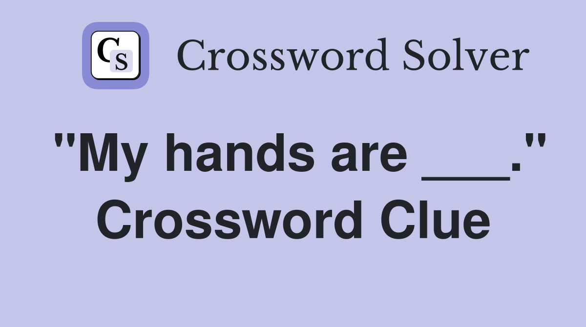 "My hands are ___." Crossword Clue