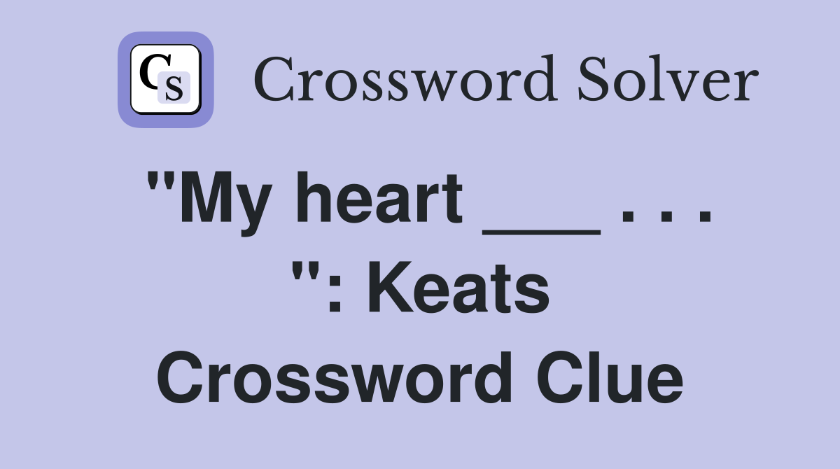 "My heart ___ . . . ": Keats Crossword Clue