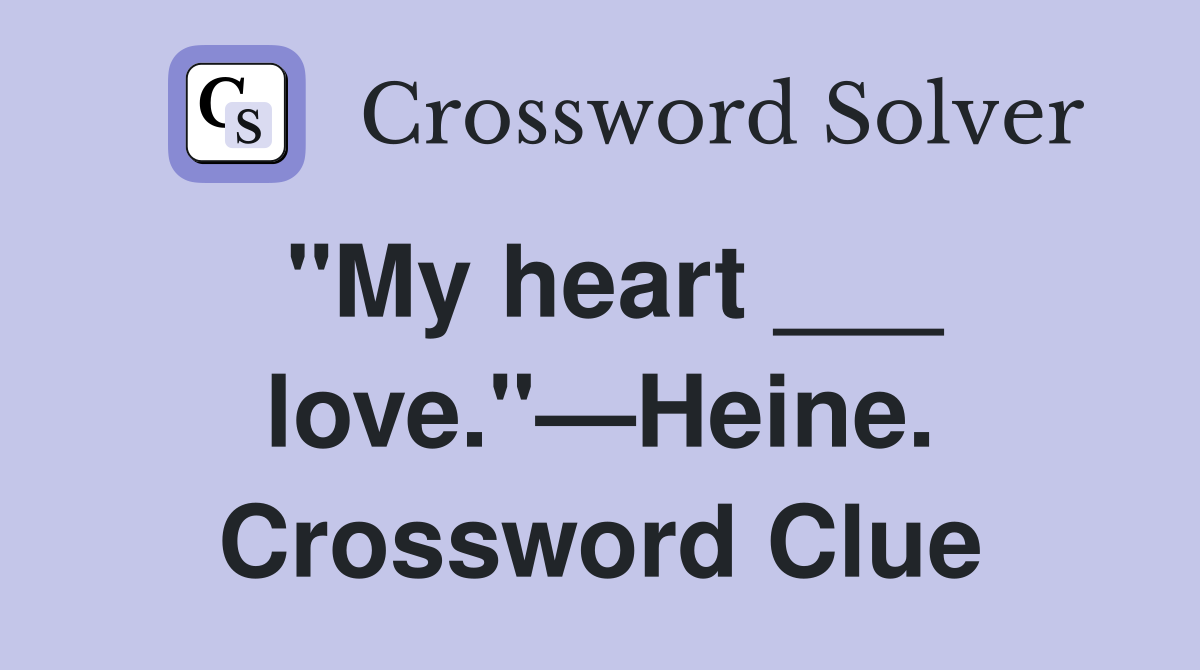"My heart ___ love."—Heine. Crossword Clue
