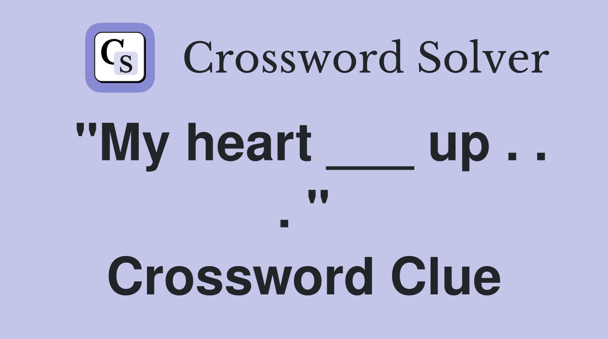 "My heart ___ up . . . " Crossword Clue