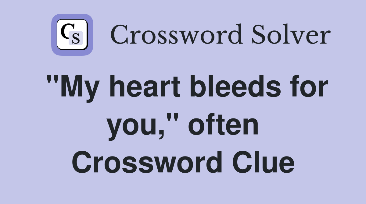 "My heart bleeds for you," often Crossword Clue