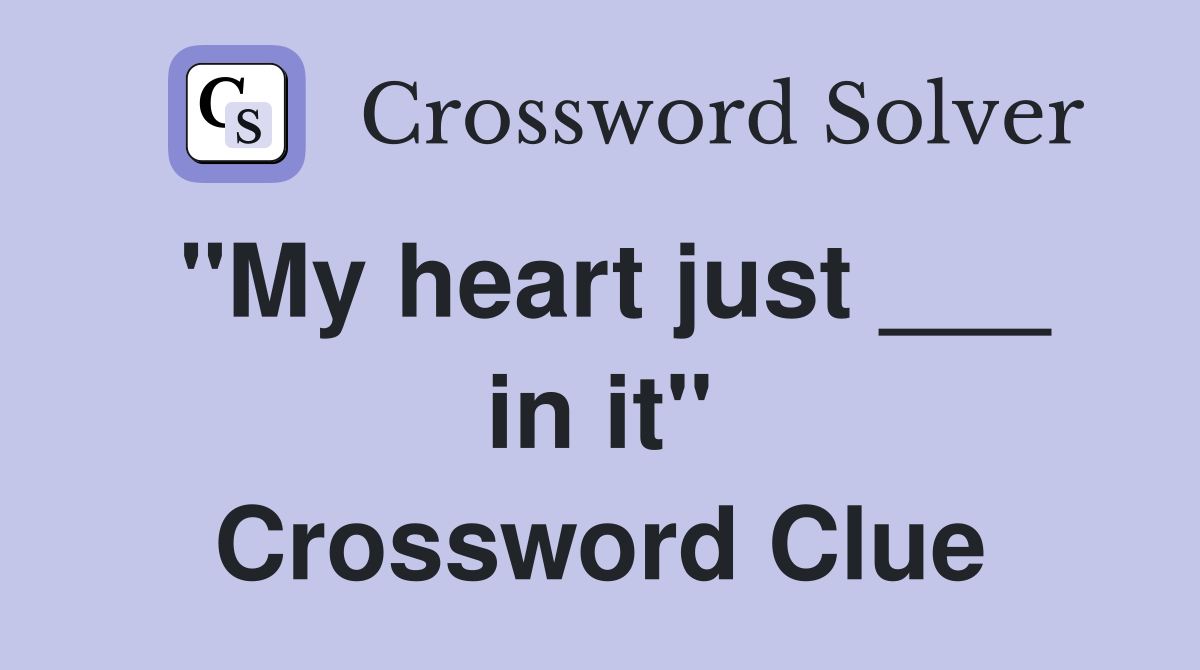 "My heart just ___ in it" Crossword Clue