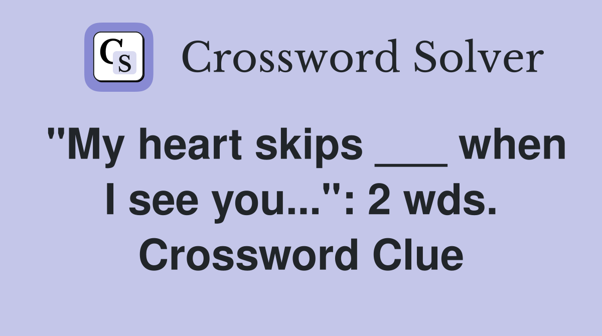 "My heart skips ___ when I see you...": 2 wds. Crossword Clue