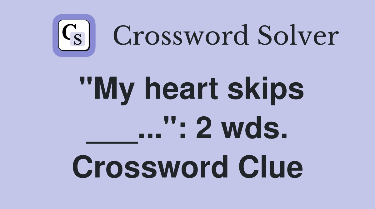 "My heart skips ___...": 2 wds. Crossword Clue