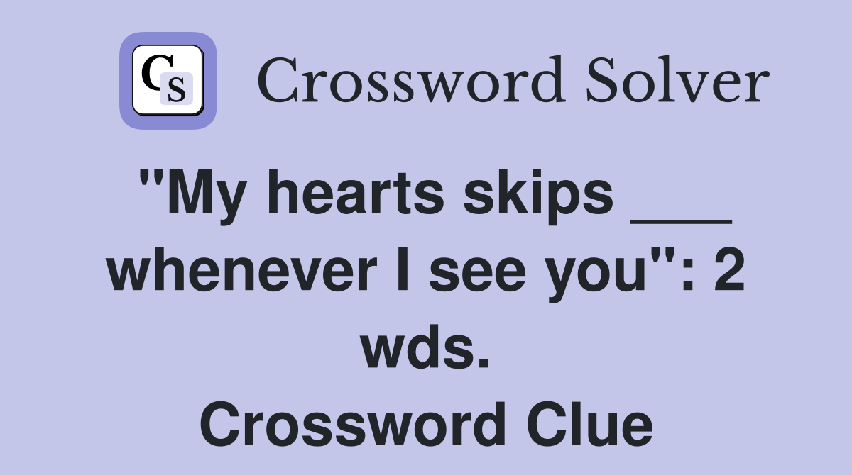 "My hearts skips ___ whenever I see you": 2 wds. Crossword Clue