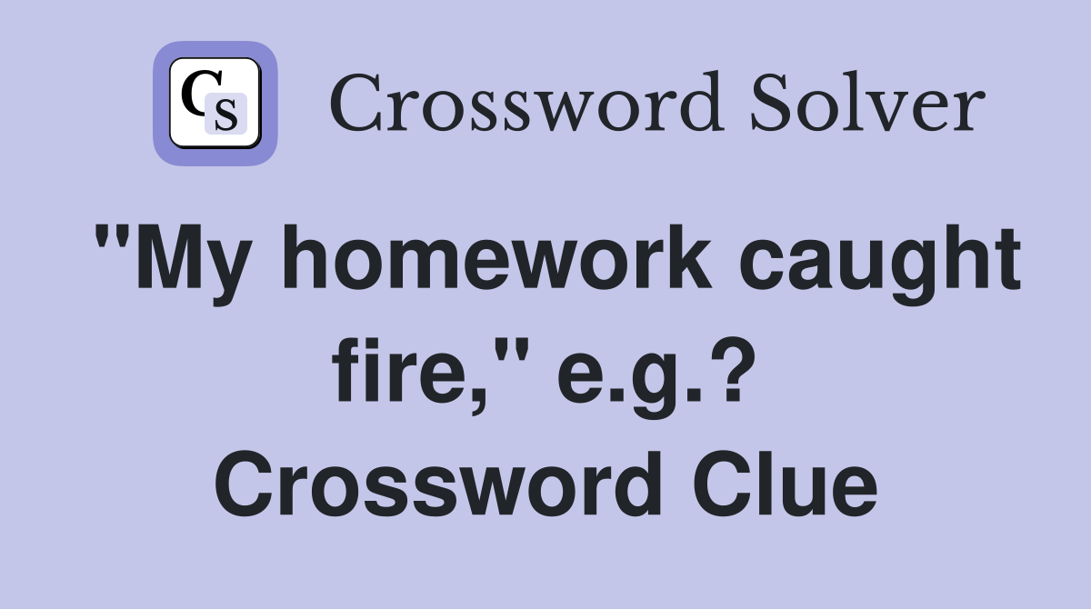 "My homework caught fire," e.g.? Crossword Clue