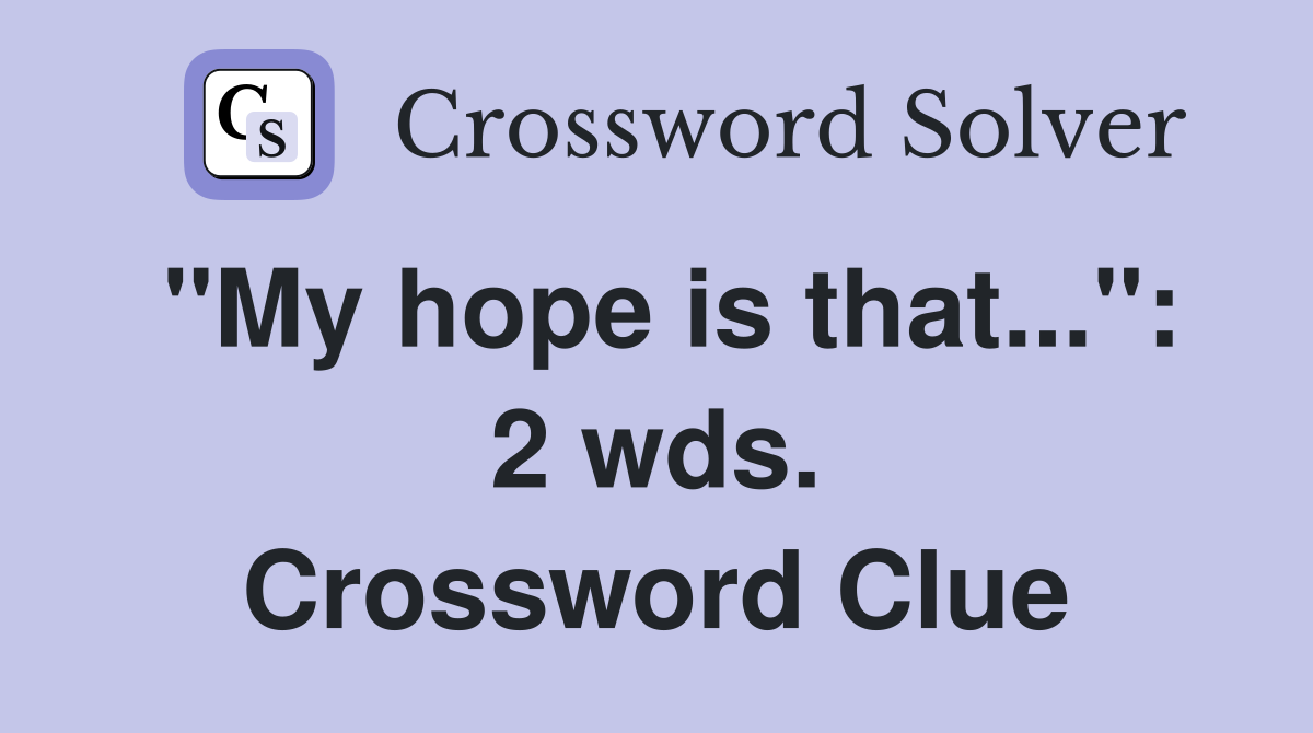 "My hope is that...": 2 wds. Crossword Clue