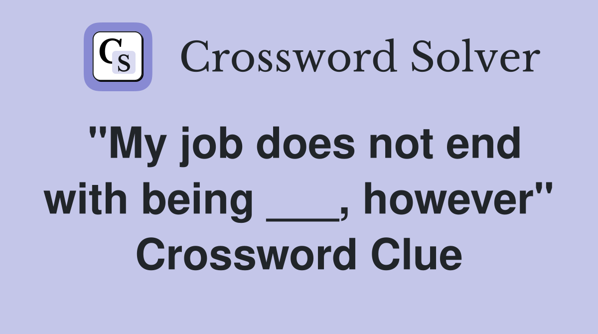 "My job does not end with being ___, however" Crossword Clue