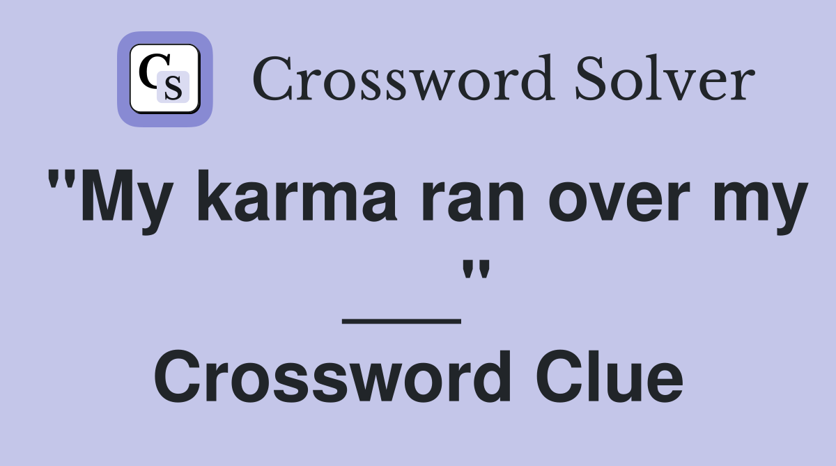 "My karma ran over my ___" Crossword Clue