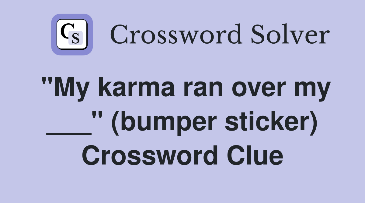 "My karma ran over my ___" (bumper sticker) Crossword Clue