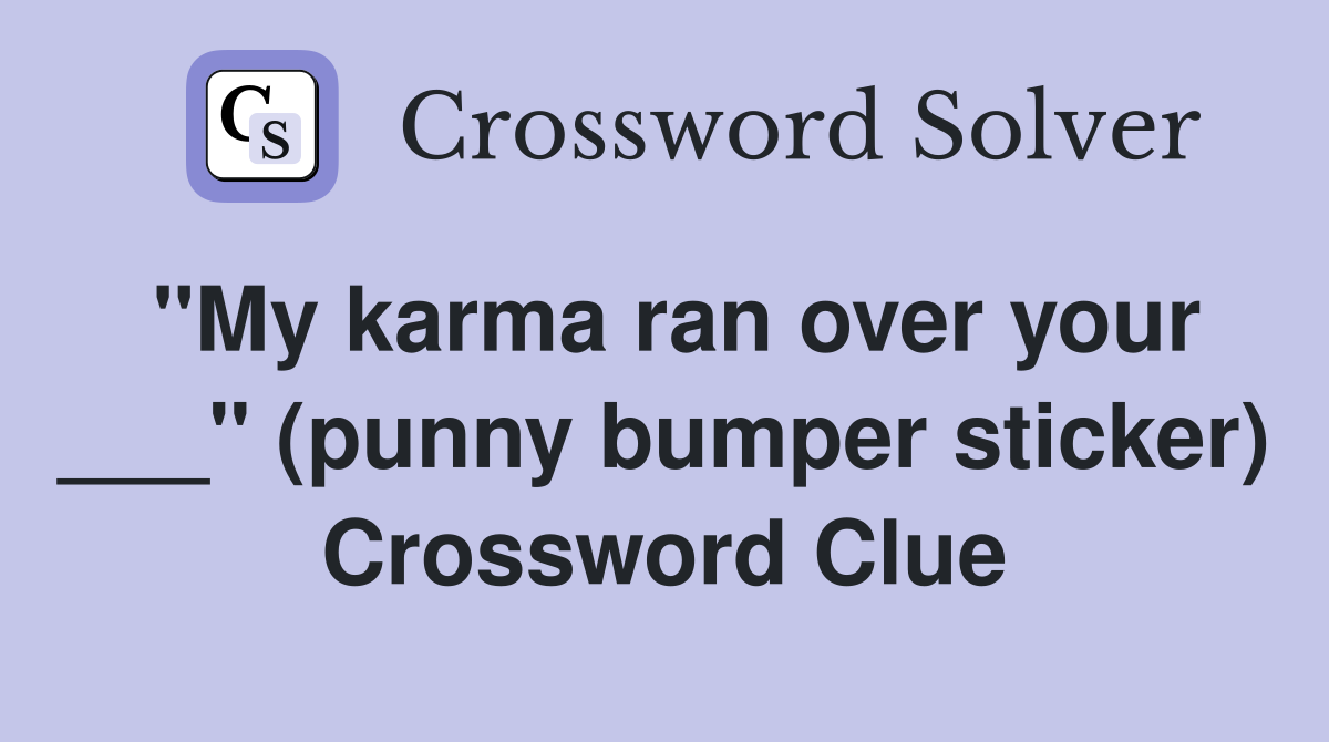 "My karma ran over your ___" (punny bumper sticker) Crossword Clue