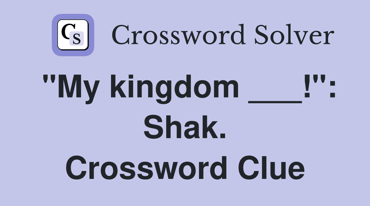 "My kingdom ___!": Shak. Crossword Clue