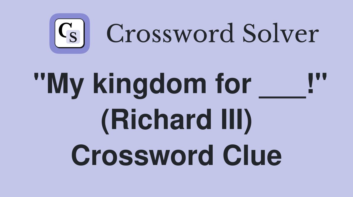 "My kingdom for ___!" (Richard III) Crossword Clue