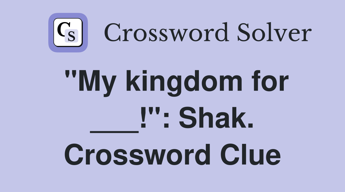 "My kingdom for ___!": Shak. Crossword Clue