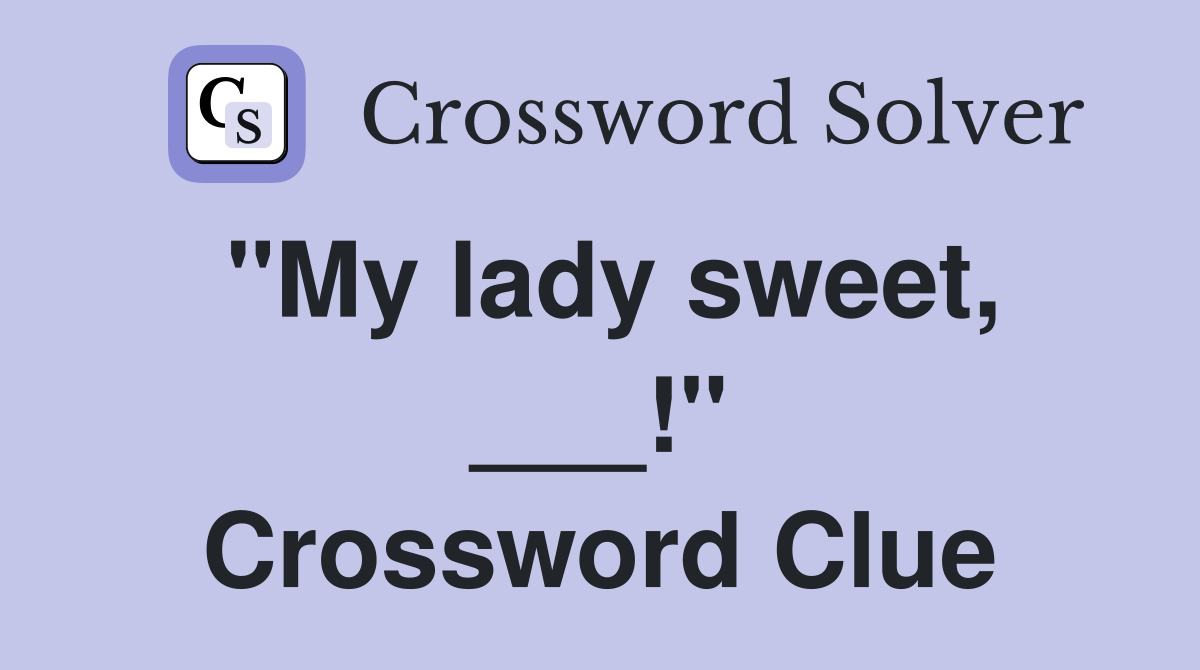 "My lady sweet, ___!" Crossword Clue
