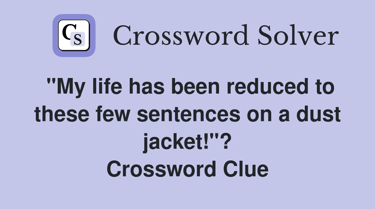 "My life has been reduced to these few sentences on a dust jacket!"? Crossword Clue
