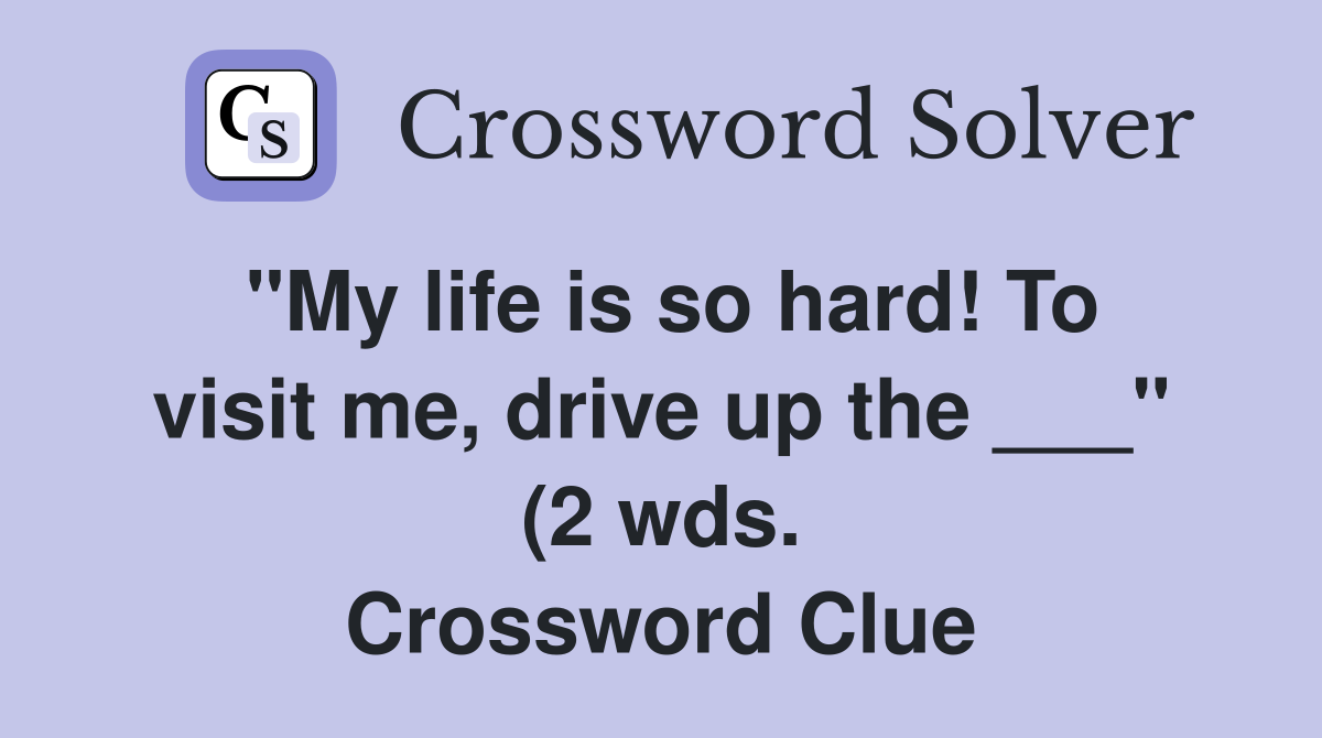 quot My life is so hard To visit me drive up the quot (2 wds quot My life is so hard To visit me drive up the quot (2 wds
