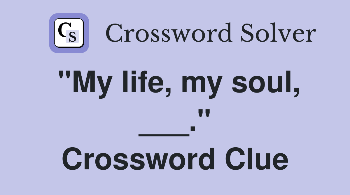 "My life, my soul, ___." Crossword Clue