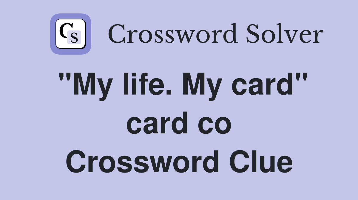 "My life. My card" card co Crossword Clue