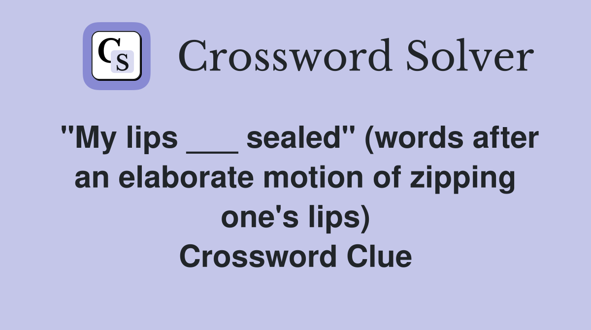 "My lips ___ sealed" (words after an elaborate motion of zipping one's lips) Crossword Clue