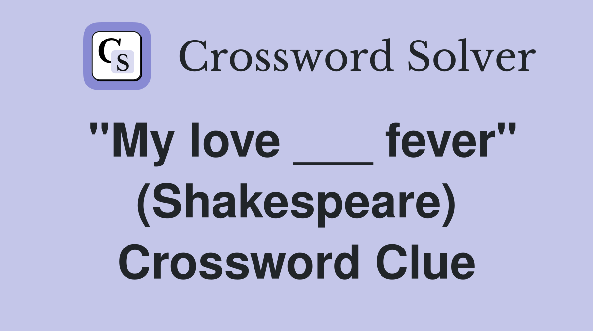 "My love ___ fever" (Shakespeare) Crossword Clue