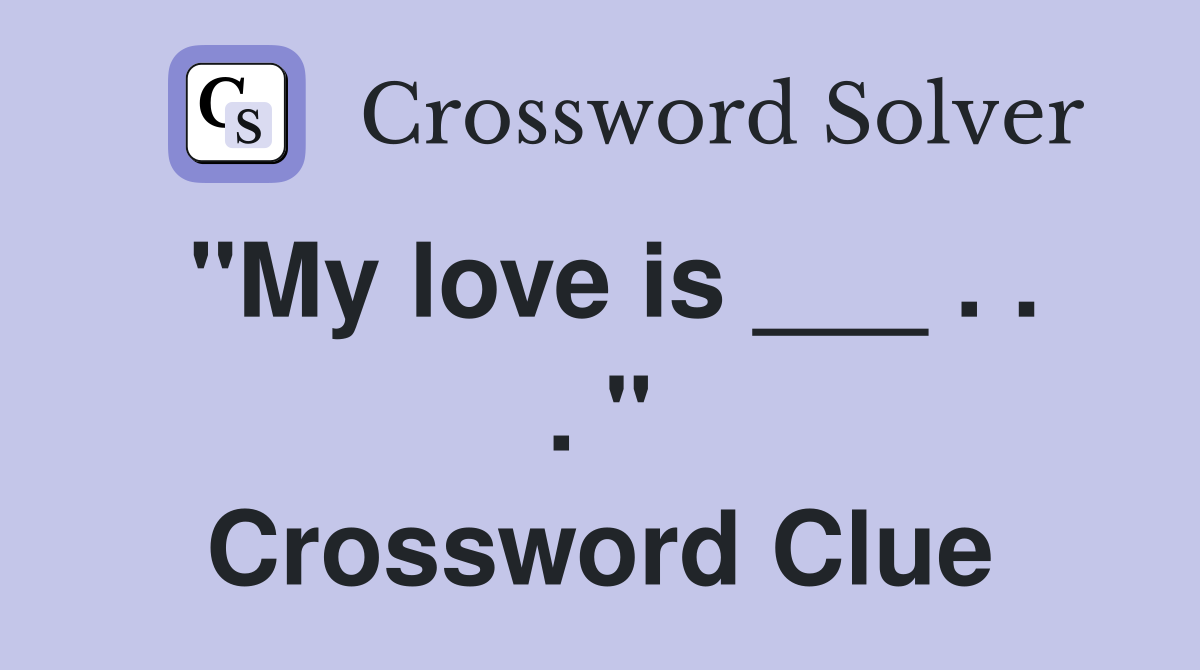 "My love is ___ . . . " Crossword Clue