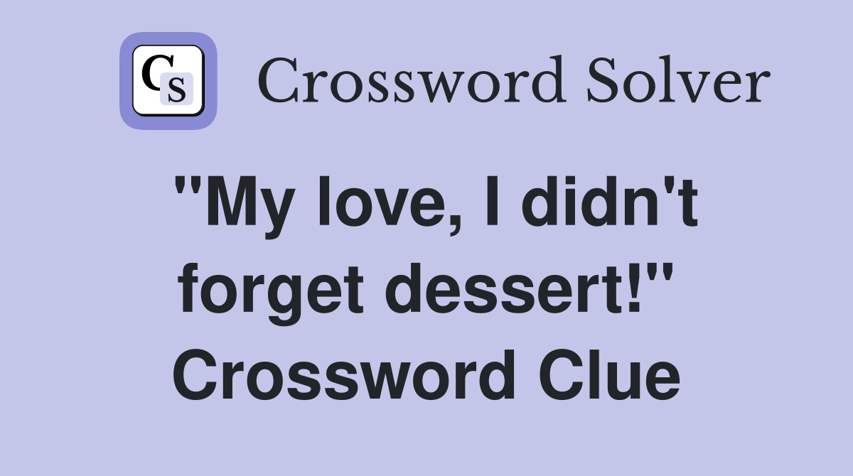 "My love, I didn't forget dessert!" Crossword Clue