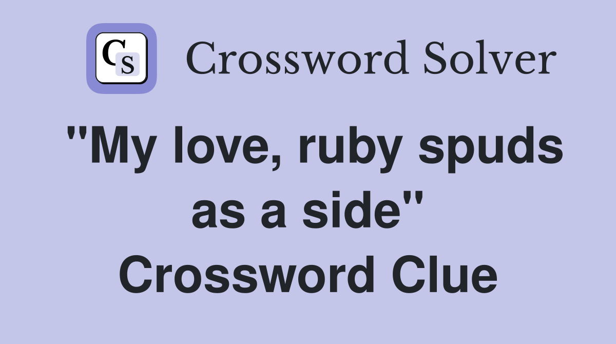 "My love, ruby spuds as a side" Crossword Clue